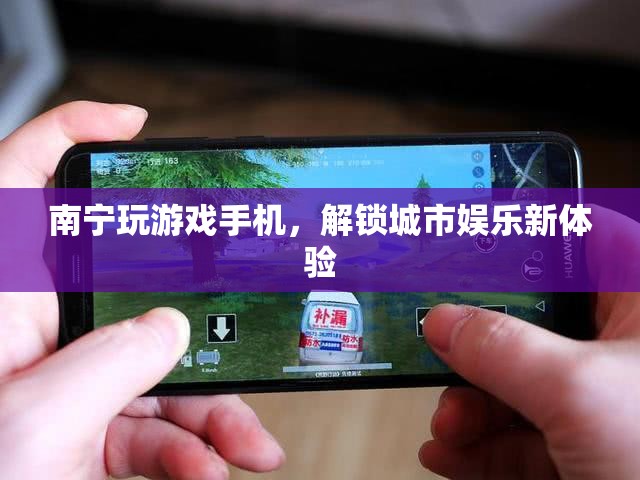 南寧解鎖城市娛樂新體驗，玩游戲手機成新寵