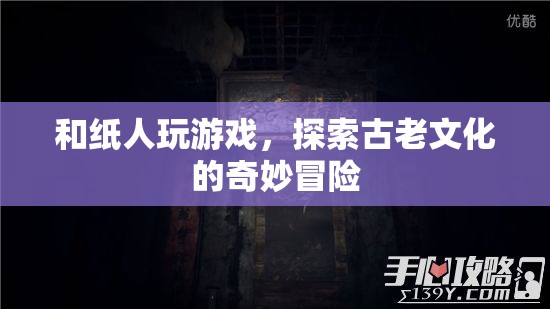 和紙人共舞，探索古老文化的奇妙冒險(xiǎn)之旅