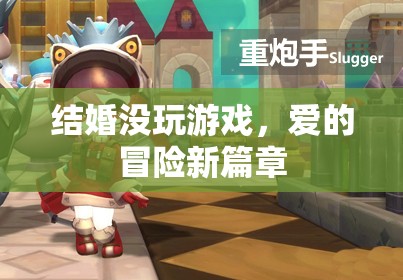 愛的冒險新篇章，結(jié)婚不玩游戲