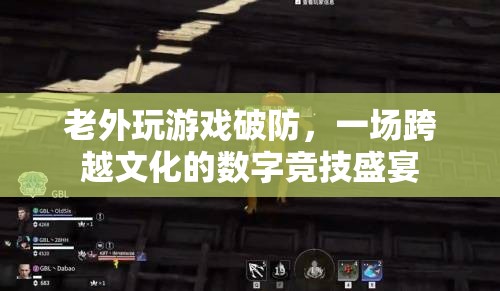 老外玩游戲破防，數(shù)字競技盛宴中的文化碰撞與融合