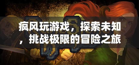 瘋風(fēng)玩游戲，探索未知，挑戰(zhàn)極限的冒險之旅