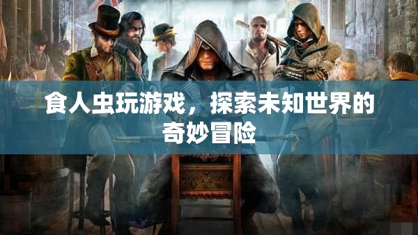 食人蟲探索未知世界的奇妙冒險(xiǎn)