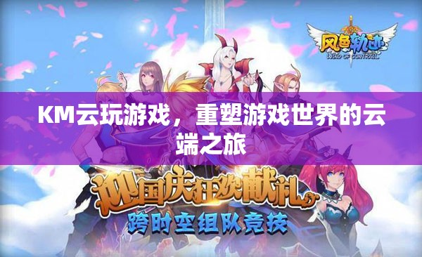 重塑游戲世界的云端之旅，KM云玩游戲