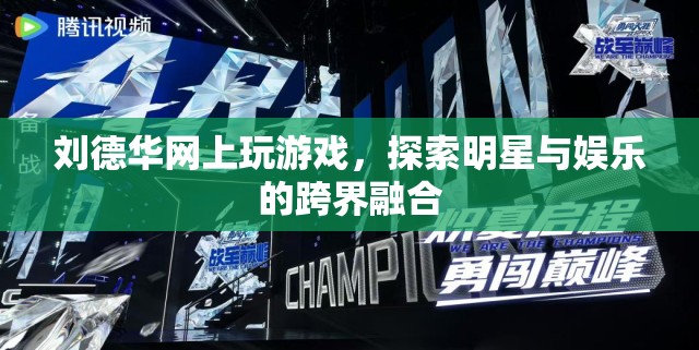 劉德華跨界玩轉(zhuǎn)娛樂，明星與游戲的融合新探索