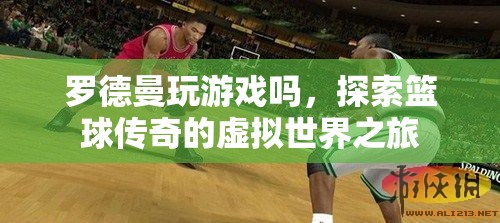 羅德曼的虛擬世界之旅，籃球傳奇的游戲探索