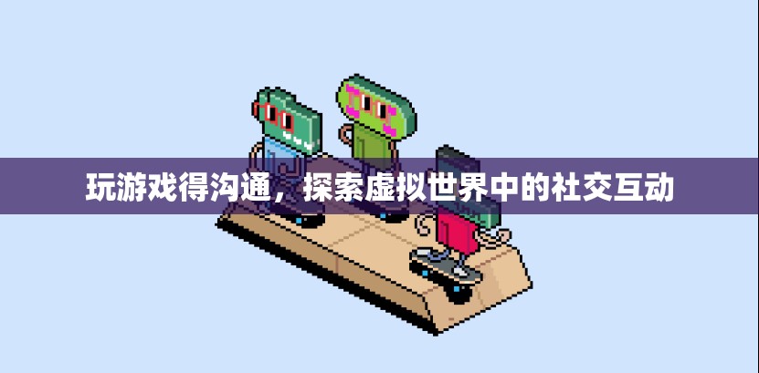 探索虛擬世界中的社交互動，游戲里的溝通藝術
