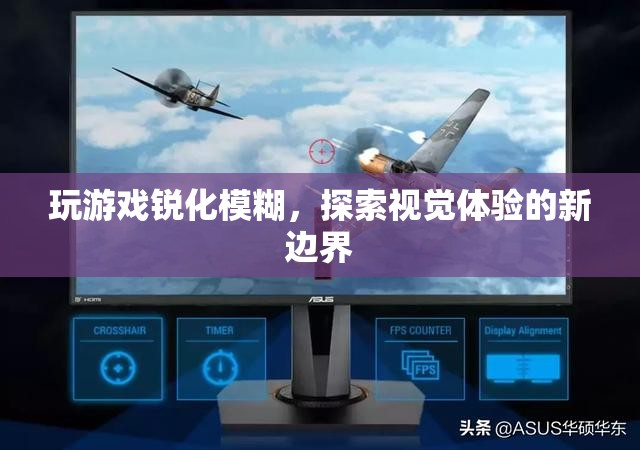 探索視覺(jué)體驗(yàn)新邊界，玩游戲銳化模糊
