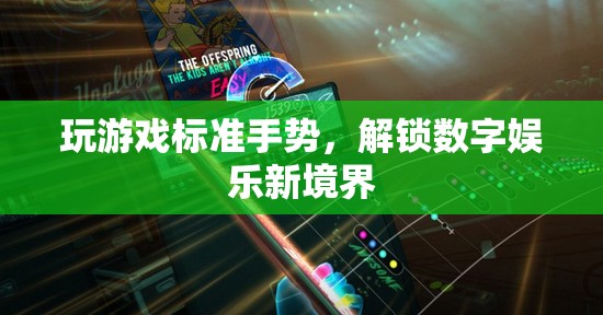 解鎖數(shù)字娛樂新境界，掌握玩游戲標(biāo)準(zhǔn)手勢(shì)