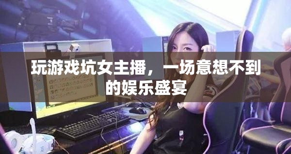 男主播游戲坑女主播，上演娛樂盛宴