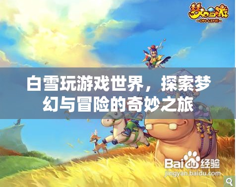 白雪的夢(mèng)幻冒險(xiǎn)，探索游戲世界的奇妙之旅