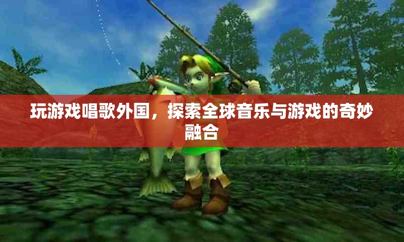 探索全球音樂(lè)與游戲的奇妙融合，玩游戲，唱出國(guó)際范兒