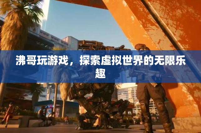 探索虛擬世界的無限樂趣，沸哥的游戲之旅