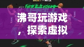 探索虛擬世界的無限樂趣，沸哥的游戲之旅