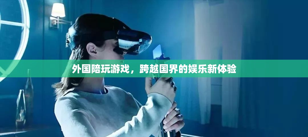 外國陪玩游戲，跨越國界的娛樂新體驗(yàn)