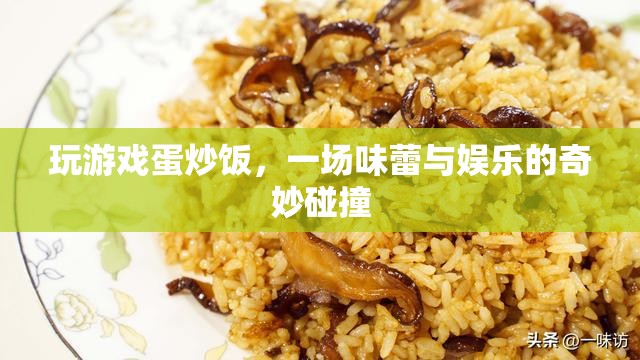 游戲蛋炒飯，娛樂與美食的奇妙融合