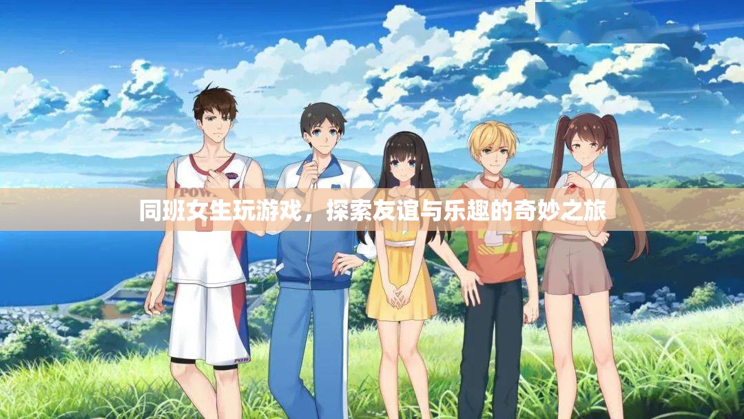 女生同班友誼探索之旅，游戲與樂(lè)趣的奇妙結(jié)合