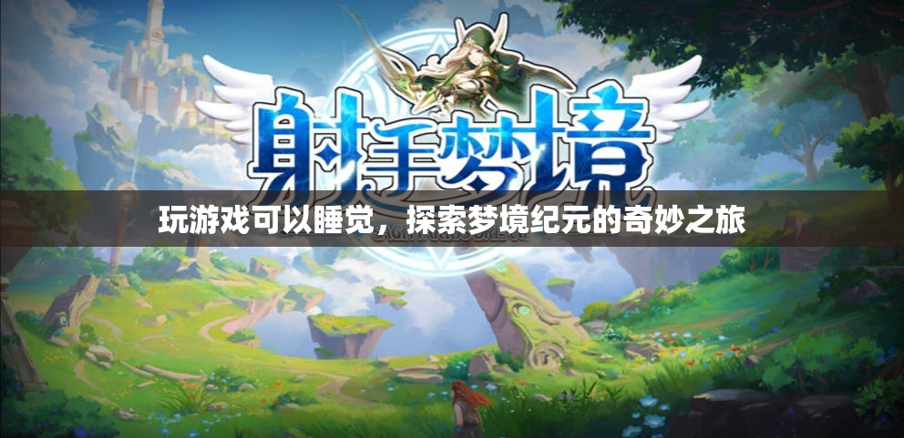探索夢境紀元的奇妙之旅，玩游戲助你進入夢鄉(xiāng)