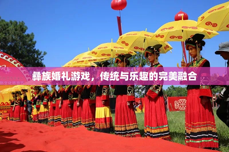 彝族婚禮游戲，傳統(tǒng)與樂趣的盛宴
