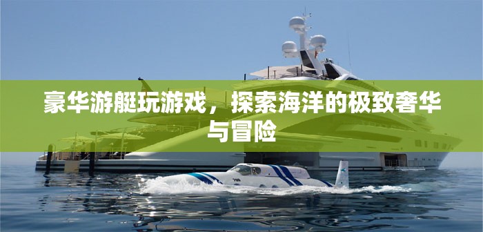 豪華游艇，探索海洋的極致奢華與冒險(xiǎn)之旅