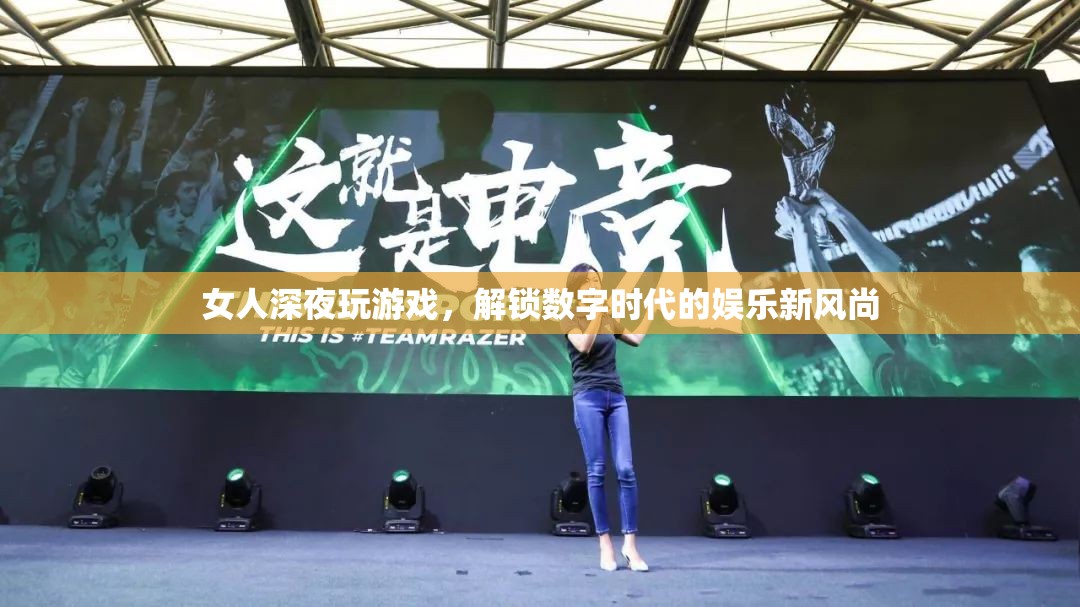 女人深夜沉迷游戲，解鎖數(shù)字時(shí)代娛樂(lè)新風(fēng)尚