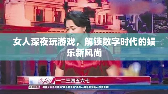 女人深夜沉迷游戲，解鎖數(shù)字時(shí)代娛樂(lè)新風(fēng)尚