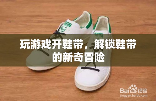 解鎖鞋帶新玩法，游戲與冒險(xiǎn)的奇妙結(jié)合