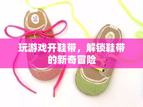 解鎖鞋帶新玩法，游戲與冒險(xiǎn)的奇妙結(jié)合