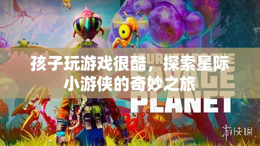 星際小游俠，孩子玩游戲的奇妙之旅