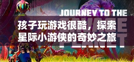 星際小游俠，孩子玩游戲的奇妙之旅