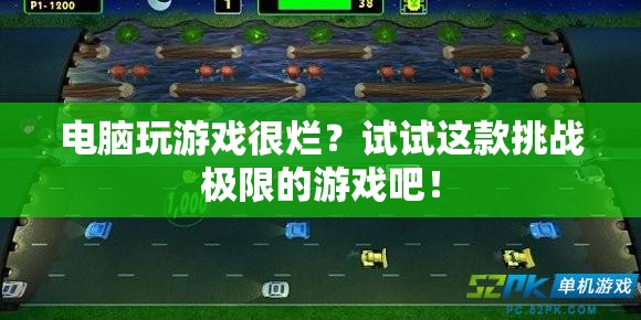 挑戰(zhàn)極限，這款電腦游戲讓你告別卡頓，暢享流暢體驗(yàn)！