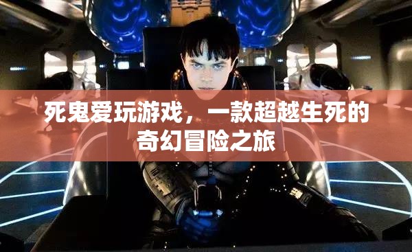 死鬼愛玩游戲，跨越生死的奇幻冒險之旅