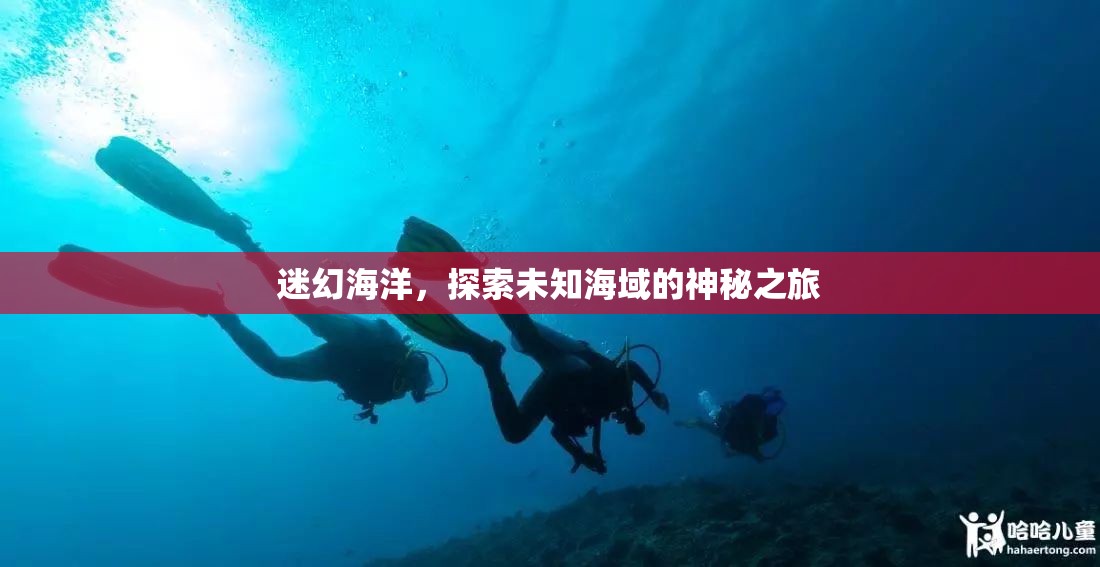 探索迷幻海洋，揭秘未知海域的神秘之旅