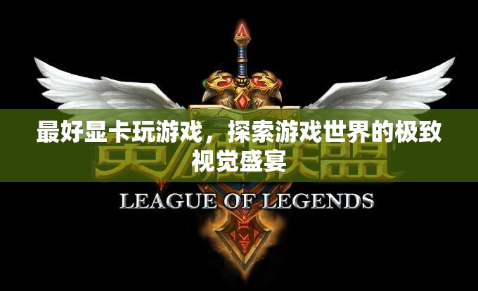 探索游戲世界的極致視覺(jué)盛宴，最好顯卡助你暢游