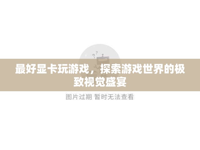 探索游戲世界的極致視覺(jué)盛宴，最好顯卡助你暢游