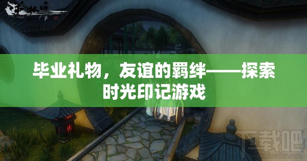 探索時(shí)光印記游戲，畢業(yè)禮物，友誼的羈絆
