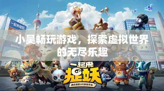 小吳暢玩游戲，探索虛擬世界的無盡樂趣