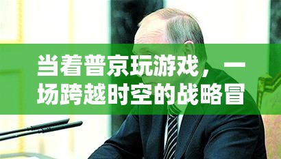普京參與游戲，一場跨越時空的戰(zhàn)略冒險