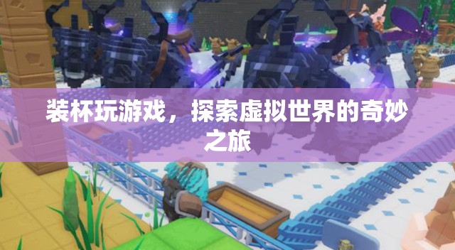 探索虛擬世界的奇妙之旅，裝杯玩游戲