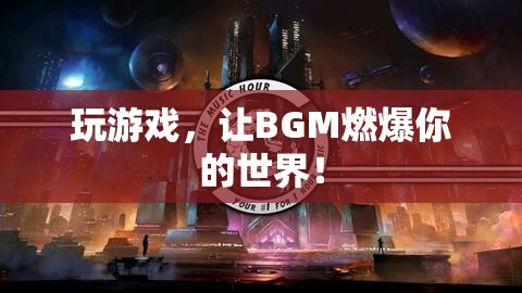 BGM點(diǎn)燃游戲激情，讓音樂成為你的游戲伙伴！