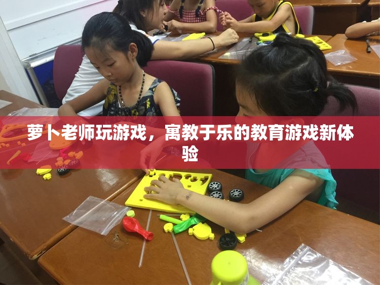 寓教于樂新體驗，蘿卜老師教育游戲來襲