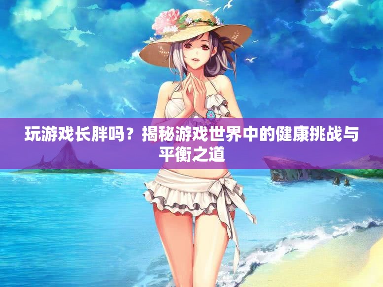 玩游戲會(huì)發(fā)胖嗎？揭秘游戲與健康之間的微妙關(guān)系