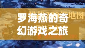 羅海燕的奇幻游戲之旅，探索未知，挑戰(zhàn)極限