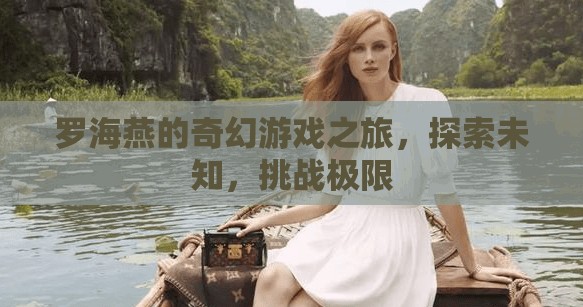 羅海燕的奇幻游戲之旅，探索未知，挑戰(zhàn)極限