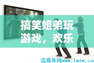 搞笑姐弟歡樂玩游戲，打造家庭娛樂盛宴