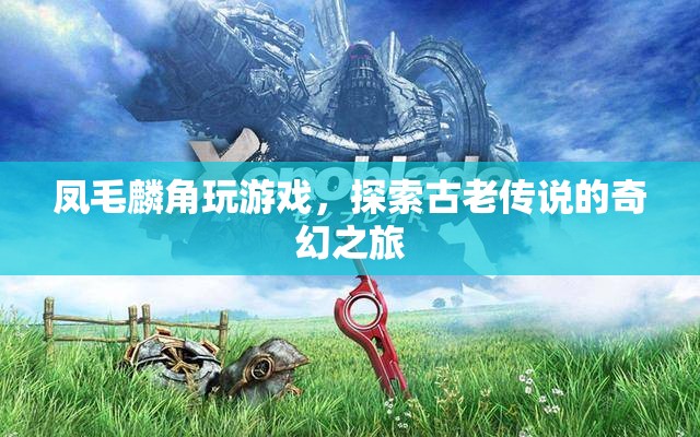 鳳毛麟角，探索古老傳說的奇幻游戲之旅
