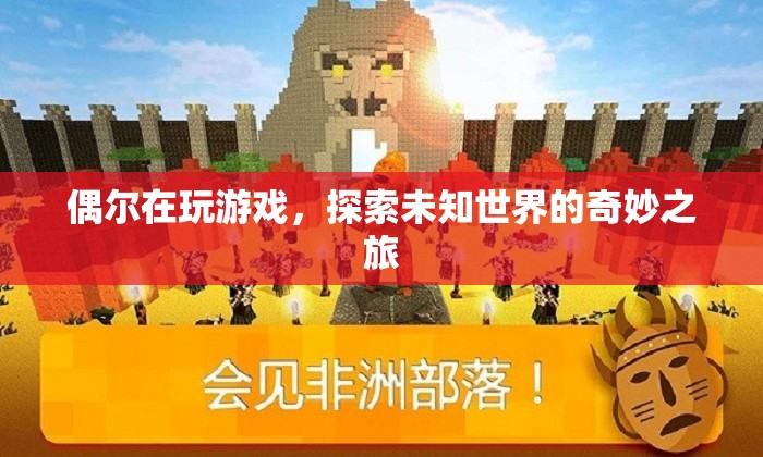 探索未知世界的奇妙之旅，游戲帶來的驚喜與發(fā)現(xiàn)