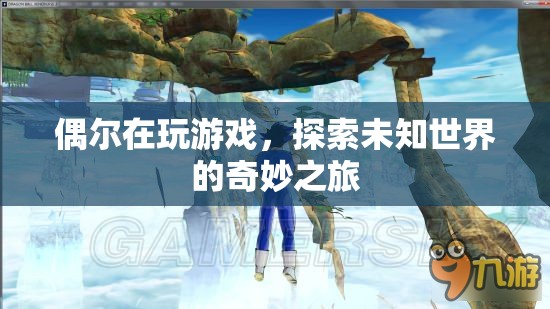 探索未知世界的奇妙之旅，游戲帶來的驚喜與發(fā)現(xiàn)