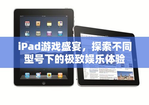 iPad游戲盛宴，探索不同型號下的極致娛樂體驗