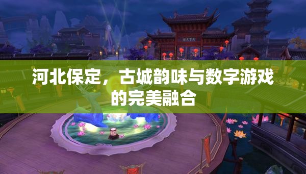 河北保定，古城韻味與數(shù)字游戲的完美融合