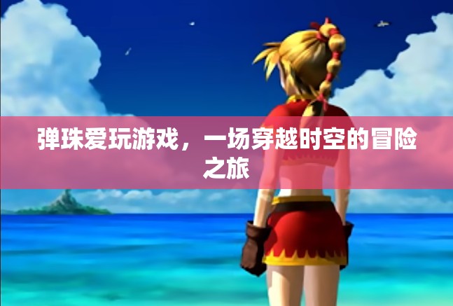 彈珠愛玩游戲，穿越時空的冒險之旅
